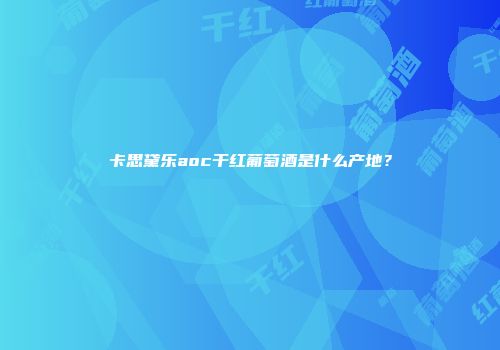 卡思黛乐aoc干红葡萄酒是什么产地？