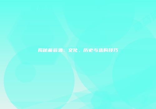 揭秘葡萄酒：文化、历史与选购技巧