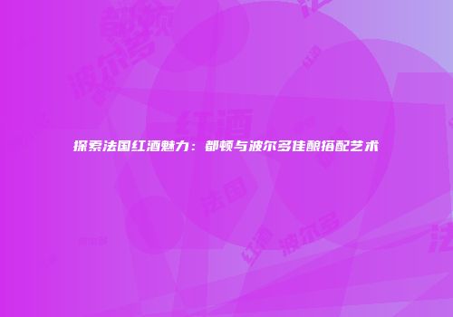 探索法国红酒魅力：都顿与波尔多佳酿搭配艺术
