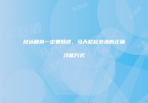 放冰箱前一定要知道，马天尼起泡酒的正确冷藏方式