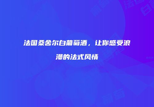 法国桑舍尔白葡萄酒，让你感受浪漫的法式风情