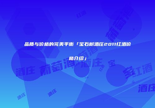 品质与价格的完美平衡「宝石树酒庄2011红酒价格介绍」