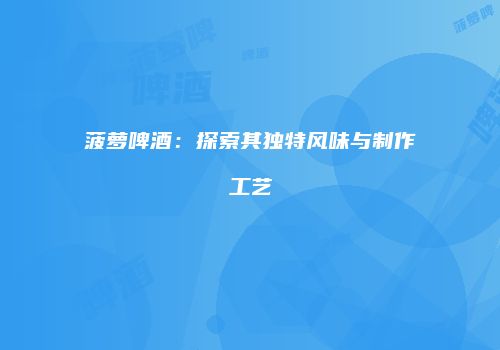 菠萝啤酒：探索其独特风味与制作工艺