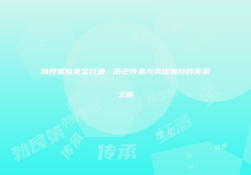 勃艮第伯龙宝红酒：历史传承与风味独特的美酒之旅