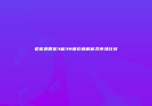 老窖酒香窖3藏38度价格解析及市场比较