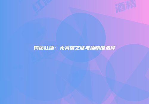 揭秘红酒：无高度之谜与酒精度选择