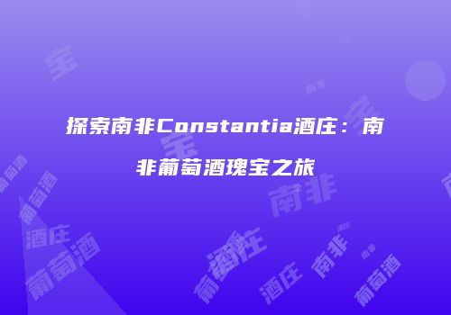 探索南非Constantia酒庄：南非葡萄酒瑰宝之旅