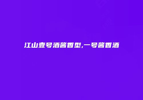 江山壹号酒酱香型,一号酱香酒