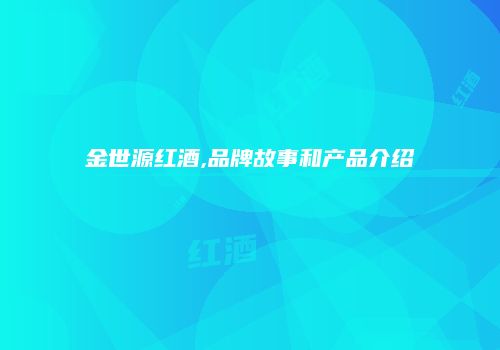 金世源红酒,品牌故事和产品介绍