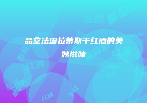 品鉴法国拉蒂斯干红酒的美妙滋味