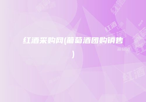 红酒采购网(葡萄酒团购销售)