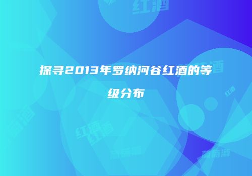 探寻2013年罗纳河谷红酒的等级分布