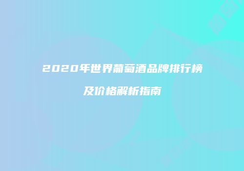 2020年世界葡萄酒品牌排行榜及价格解析指南