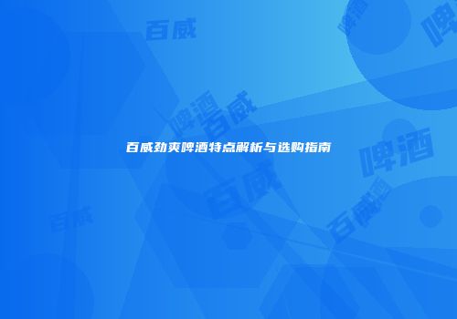 百威劲爽啤酒特点解析与选购指南