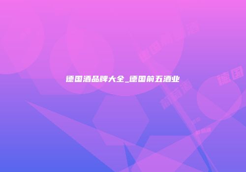 德国酒品牌大全_德国前五酒业