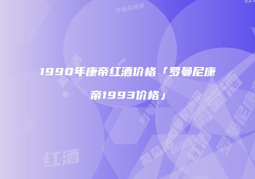 1990年康帝红酒价格「罗曼尼康帝1993价格」