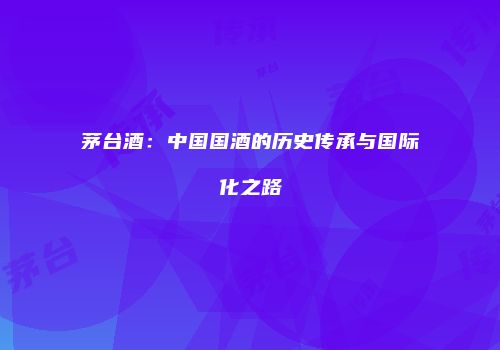 茅台酒：中国国酒的历史传承与国际化之路