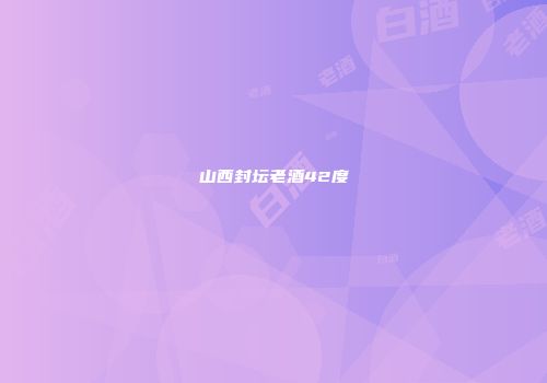 山西封坛老酒42度