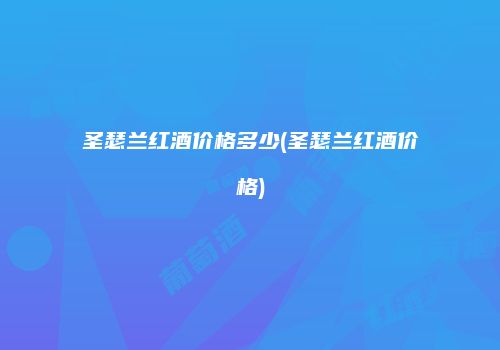 圣瑟兰红酒价格多少(圣瑟兰红酒价格)