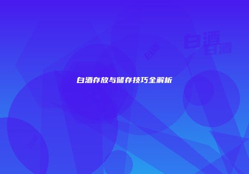 白酒存放与储存技巧全解析