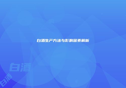 白酒生产方法与影响因素解析
