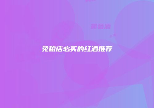 免税店必买的红酒推荐