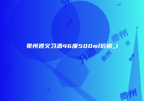 贵州遵义习酒46度500ml价格_1