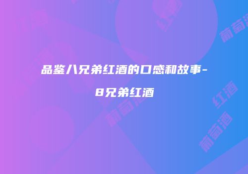 品鉴八兄弟红酒的口感和故事-8兄弟红酒