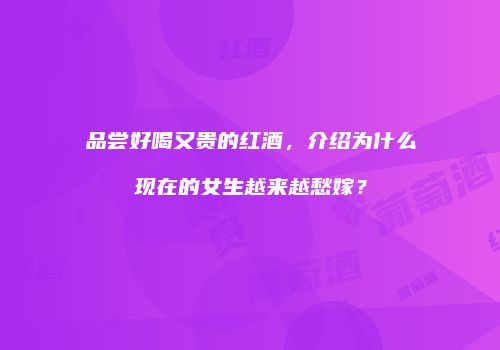 品尝好喝又贵的红酒，介绍为什么现在的女生越来越愁嫁？