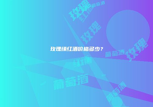 玫瑰缘红酒价格多少？