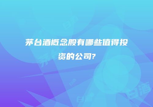 茅台酒概念股有哪些值得投资的公司?