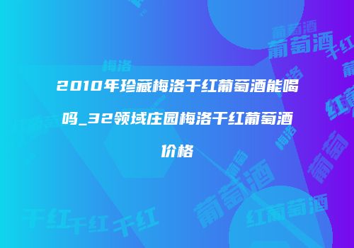 2010年珍藏梅洛干红葡萄酒能喝吗_32领域庄园梅洛干红葡萄酒价格