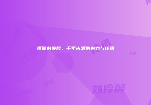 揭秘刘伶醉：千年古酒的魅力与传承