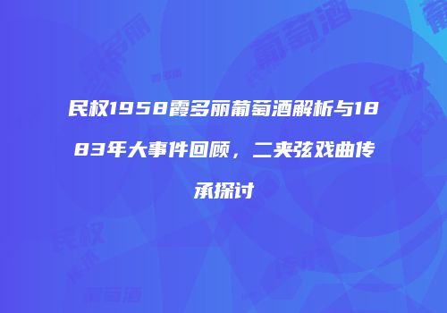 民权1958霞多丽葡萄酒解析与1883年大事件回顾，二夹弦戏曲传承探讨