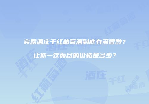 宾露酒庄干红葡萄酒到底有多香醇？让你一饮而尽的价格是多少？