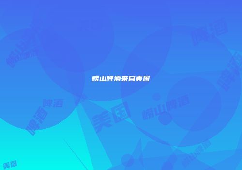 崂山啤酒来自美国