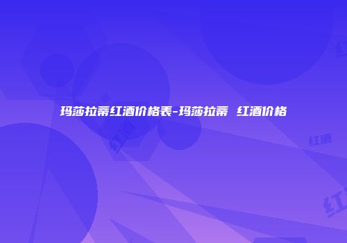 玛莎拉蒂红酒价格表-玛莎拉蒂 红酒价格