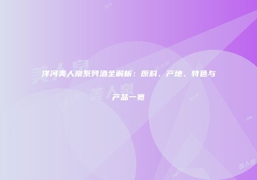 洋河美人泉系列酒全解析：原料、产地、特色与产品一览