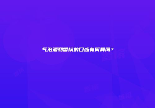 气泡酒和香槟的口感有何异同？