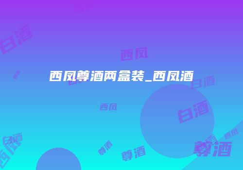 西凤尊酒两盒装_西凤酒