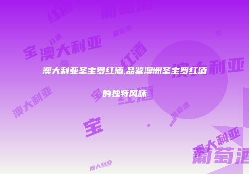 澳大利亚圣宝罗红酒,品鉴澳洲圣宝罗红酒的独特风味