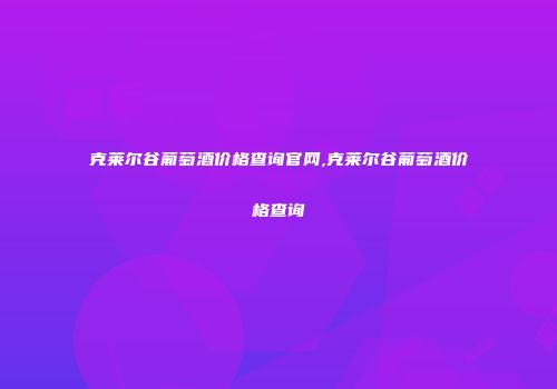 克莱尔谷葡萄酒价格查询官网,克莱尔谷葡萄酒价格查询