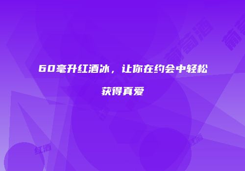 60毫升红酒冰，让你在约会中轻松获得真爱