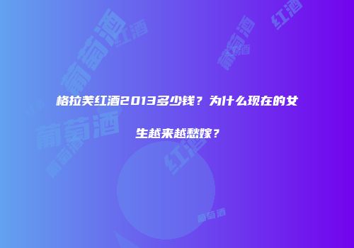 格拉芙红酒2013多少钱？为什么现在的女生越来越愁嫁？