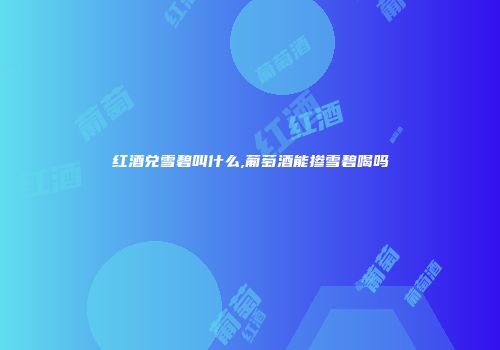 红酒兑雪碧叫什么,葡萄酒能掺雪碧喝吗