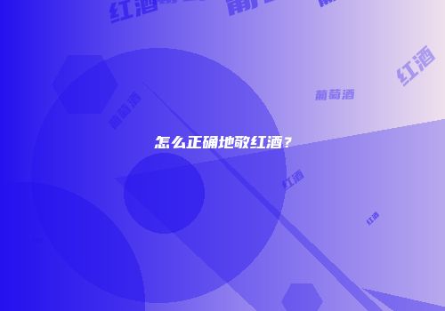 怎么正确地敬红酒？