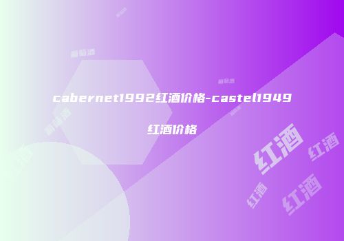 cabernet1992红酒价格-castel1949红酒价格