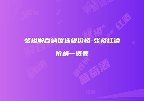 张裕解百纳优选级价格-张裕红酒价格一览表
