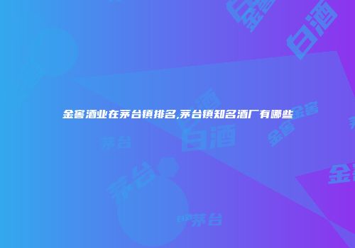 金窖酒业在茅台镇排名,茅台镇知名酒厂有哪些