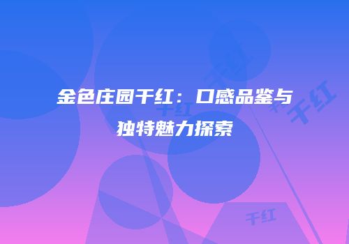 金色庄园干红：口感品鉴与独特魅力探索